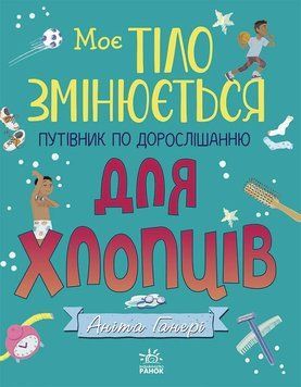 Книга Моє тіло змінюється: путівник по дорослішанню для хлопців. Аніта Ганері 3259 фото